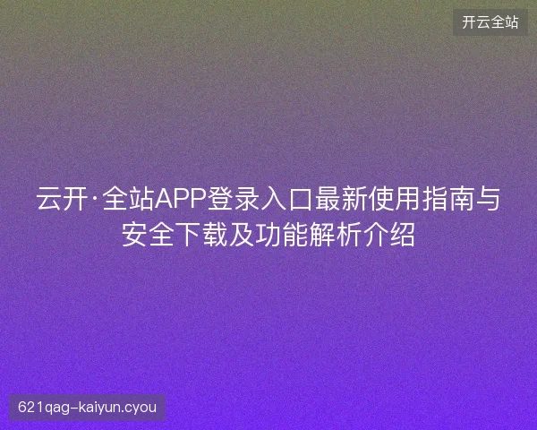 云开·全站APP登录入口最新使用指南与安全下载及功能解析介绍