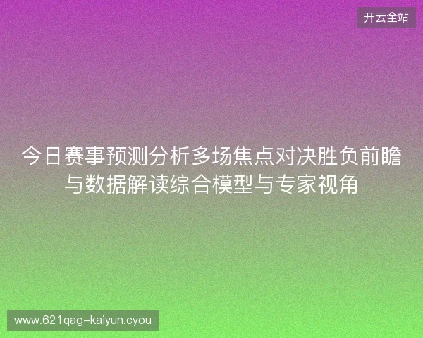 今日赛事预测分析多场焦点对决胜负前瞻与数据解读综合模型与专家视角