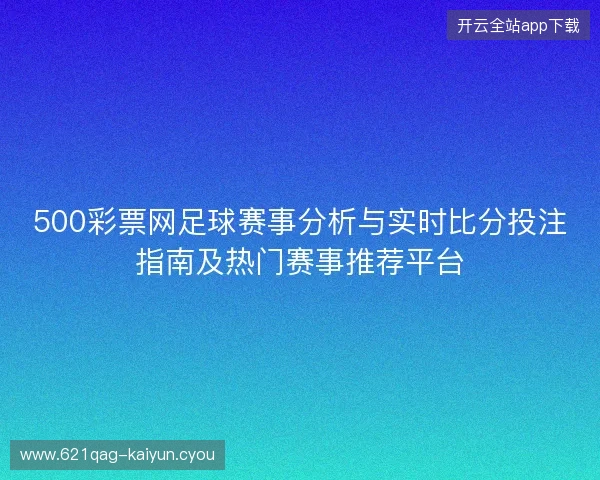 500彩票网足球赛事分析与实时比分投注指南及热门赛事推荐平台