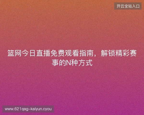 篮网今日直播免费观看指南，解锁精彩赛事的N种方式