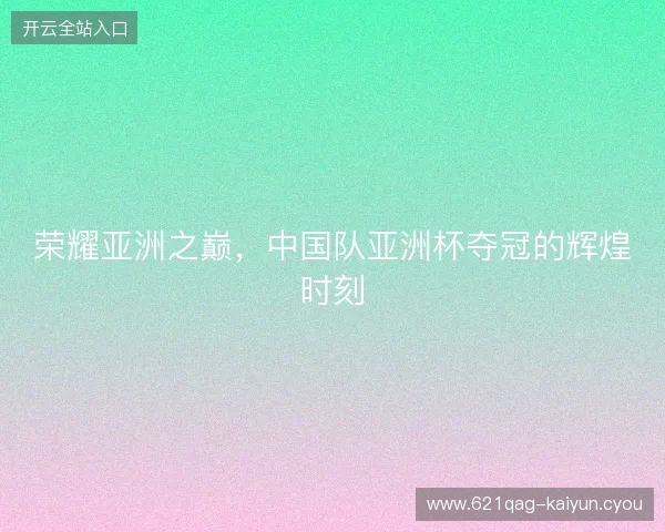 荣耀亚洲之巅，中国队亚洲杯夺冠的辉煌时刻